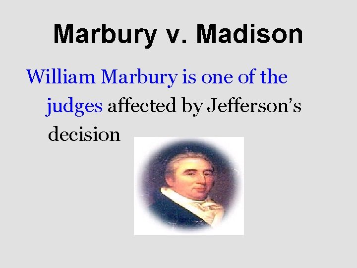 Marbury v. Madison William Marbury is one of the judges affected by Jefferson’s decision