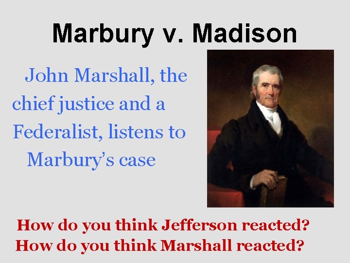 Marbury v. Madison John Marshall, the chief justice and a Federalist, listens to Marbury’s