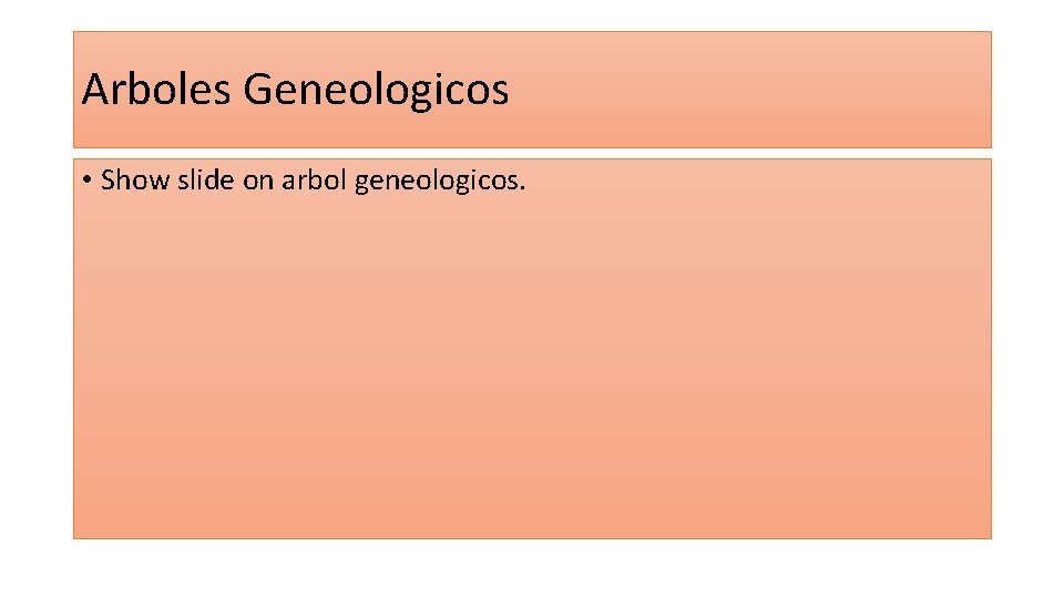 Arboles Geneologicos • Show slide on arbol geneologicos. 