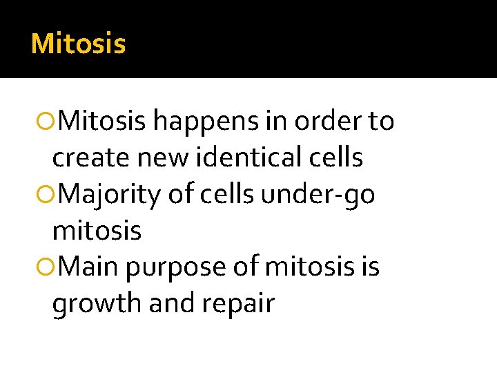 Mitosis happens in order to create new identical cells Majority of cells under-go mitosis