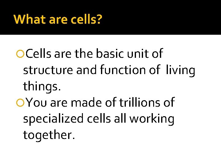 What are cells? Cells are the basic unit of structure and function of living