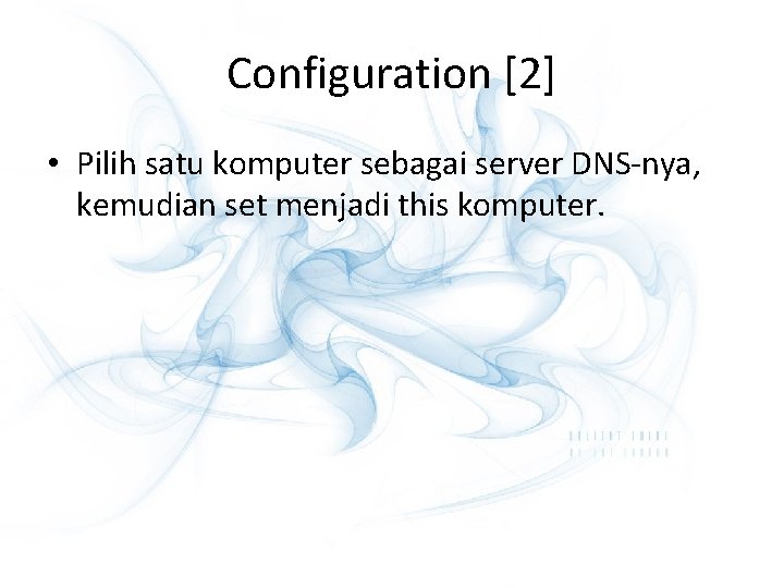 Configuration [2] • Pilih satu komputer sebagai server DNS-nya, kemudian set menjadi this komputer.