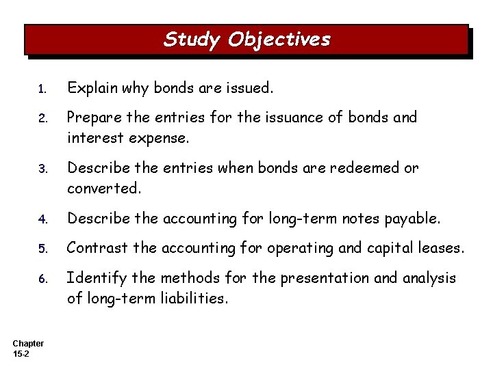Study Objectives 1. Explain why bonds are issued. 2. Prepare the entries for the
