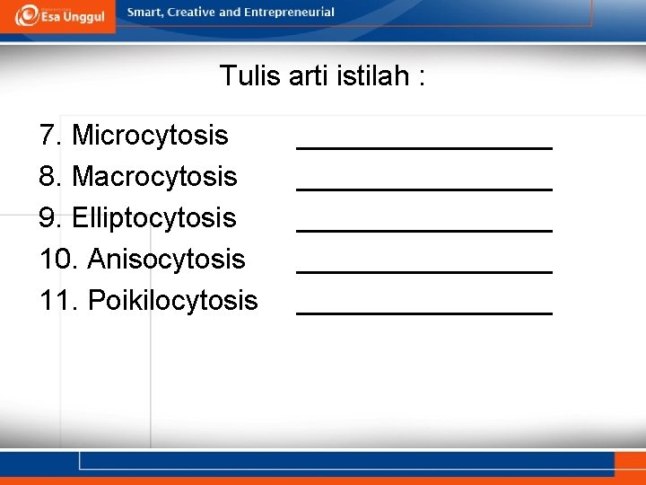 Tulis arti istilah : 7. Microcytosis 8. Macrocytosis 9. Elliptocytosis 10. Anisocytosis 11. Poikilocytosis