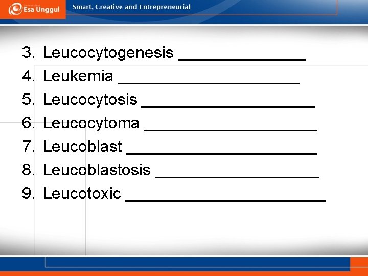 3. 4. 5. 6. 7. 8. 9. Leucocytogenesis _______ Leukemia __________ Leucocytosis __________ Leucocytoma