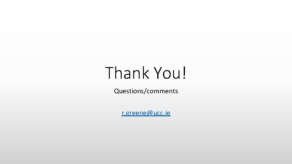 Thank You! Questions/comments r. greene@ucc. ie 