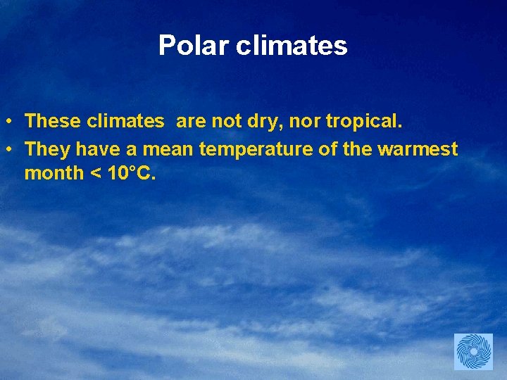 Polar climates • These climates are not dry, nor tropical. • They have a