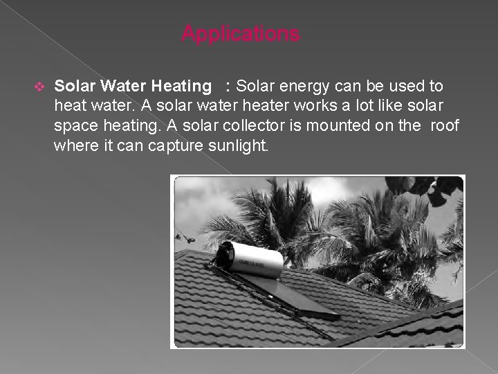 Applications v Solar Water Heating : Solar energy can be used to heat water.