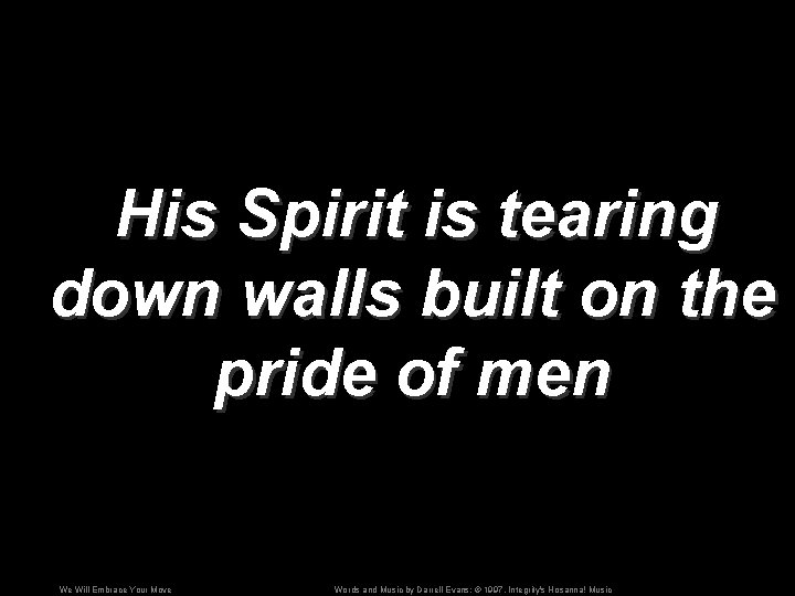 His Spirit is tearing down walls built on the pride of men We Will