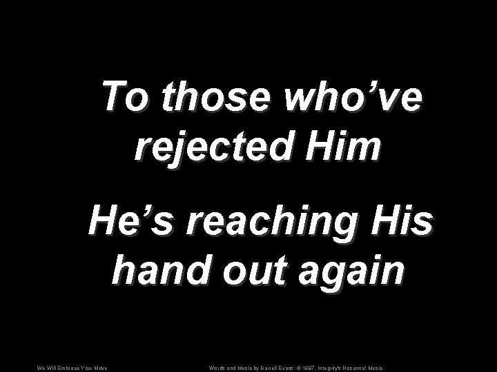 To those who’ve rejected Him He’s reaching His hand out again We Will Embrace
