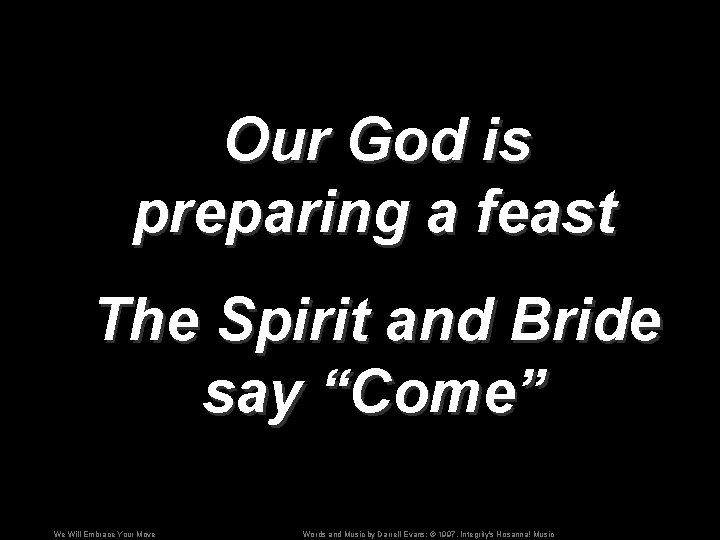 Our God is preparing a feast The Spirit and Bride say “Come” We Will