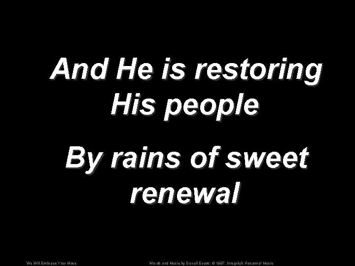 And He is restoring His people By rains of sweet renewal We Will Embrace
