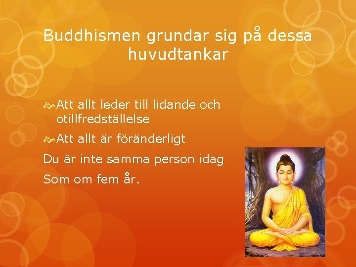 Buddhismen grundar sig på dessa huvudtankar Att allt leder till lidande och otillfredställelse Att