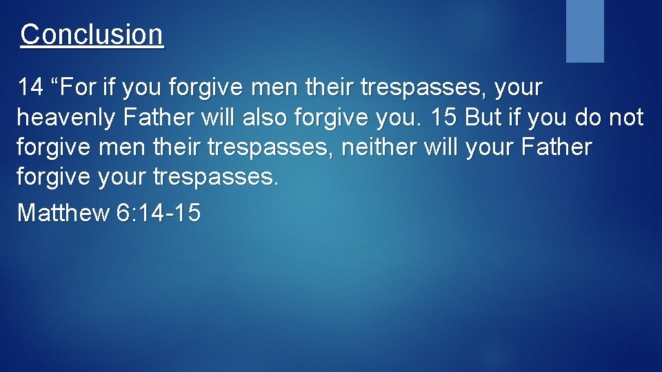 Conclusion 14 “For if you forgive men their trespasses, your heavenly Father will also