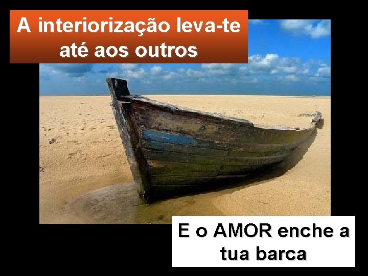 A interiorização leva-te até aos outros E o AMOR enche a tua barca 