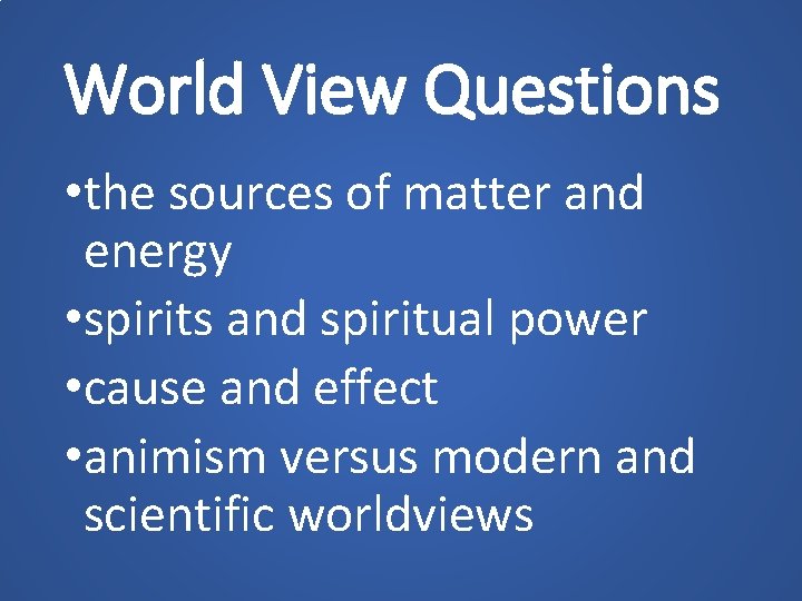 World View Questions • the sources of matter and energy • spirits and spiritual