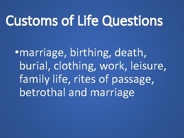 Customs of Life Questions • marriage, birthing, death, burial, clothing, work, leisure, family life,