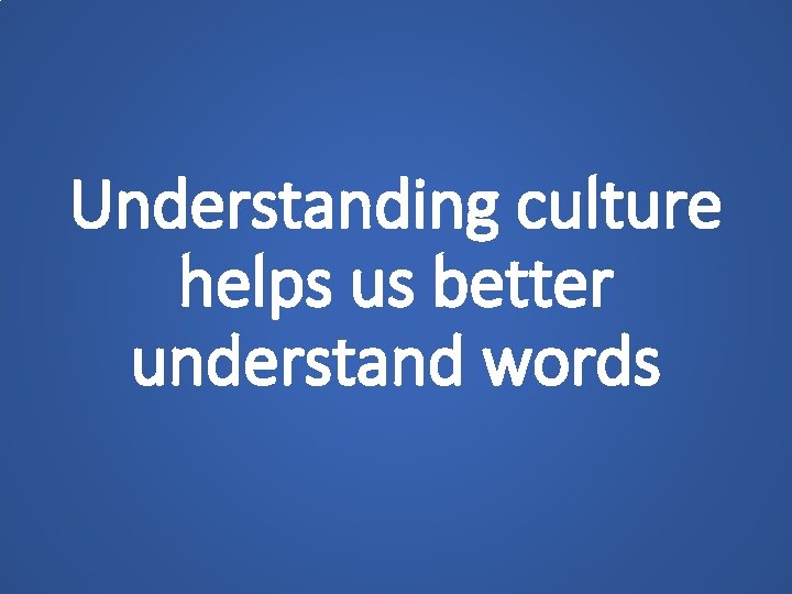 Understanding culture helps us better understand words 