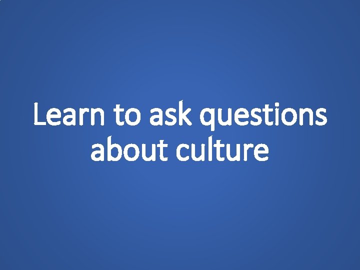 Learn to ask questions about culture 