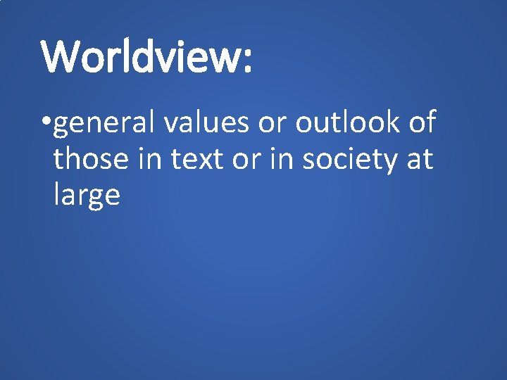 Worldview: • general values or outlook of those in text or in society at