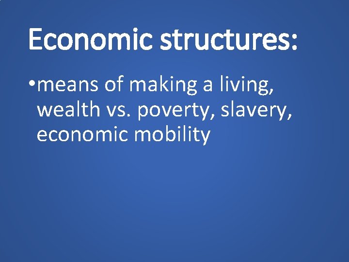 Economic structures: • means of making a living, wealth vs. poverty, slavery, economic mobility