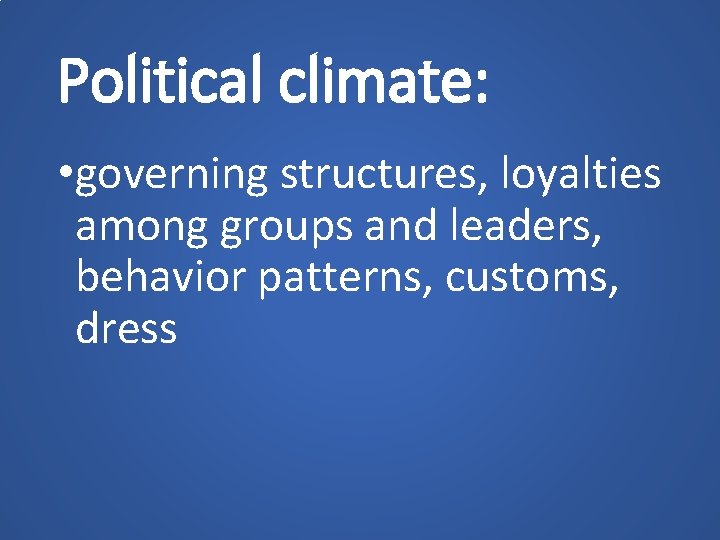 Political climate: • governing structures, loyalties among groups and leaders, behavior patterns, customs, dress