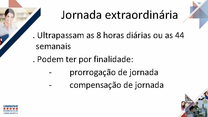 Jornada extraordinária. Ultrapassam as 8 horas diárias ou as 44 semanais. Podem ter por