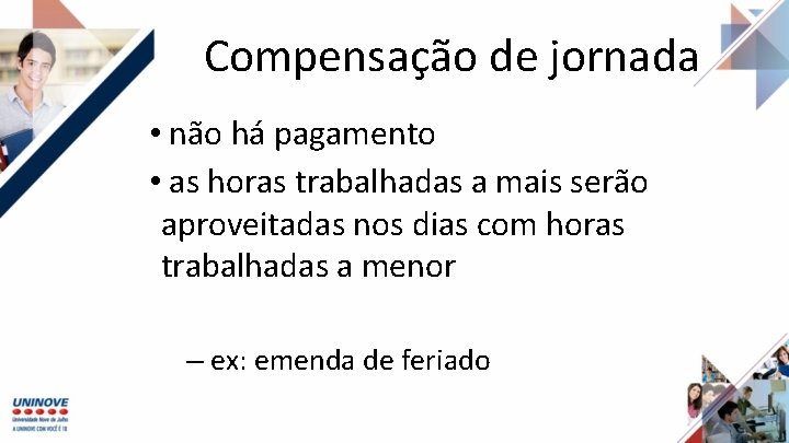 Compensação de jornada • não há pagamento • as horas trabalhadas a mais serão