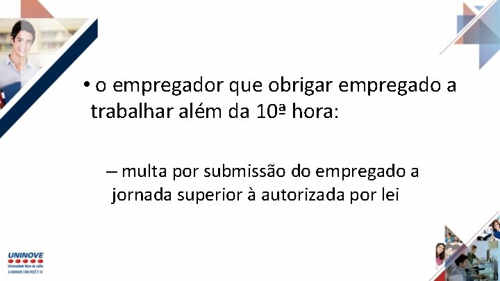  • o empregador que obrigar empregado a trabalhar além da 10ª hora: –