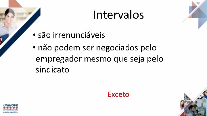 Intervalos • são irrenunciáveis • não podem ser negociados pelo empregador mesmo que seja