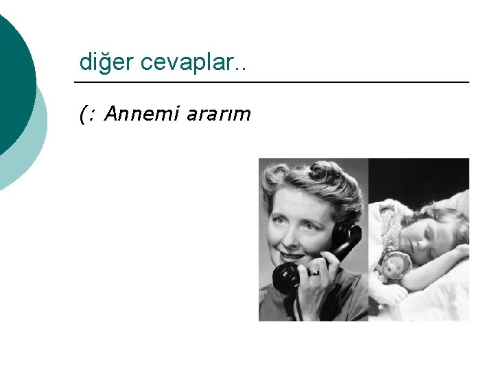 diğer cevaplar. . (: Annemi ararım 