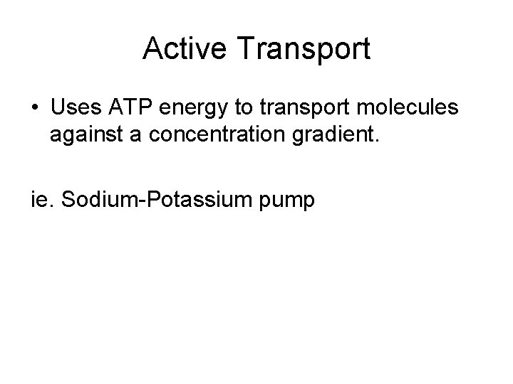 Active Transport • Uses ATP energy to transport molecules against a concentration gradient. ie.