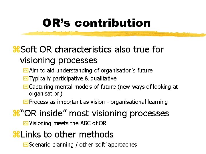 OR’s contribution z. Soft OR characteristics also true for visioning processes y Aim to