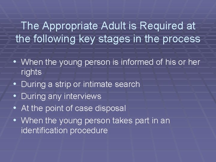 The Appropriate Adult is Required at the following key stages in the process •