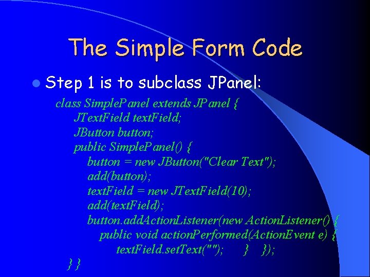 The Simple Form Code l Step 1 is to subclass JPanel: class Simple. Panel