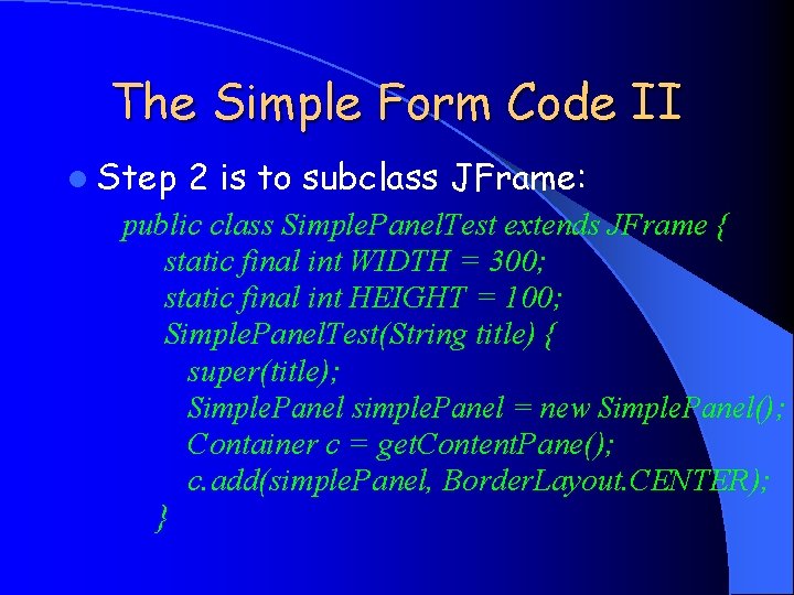 The Simple Form Code II l Step 2 is to subclass JFrame: public class