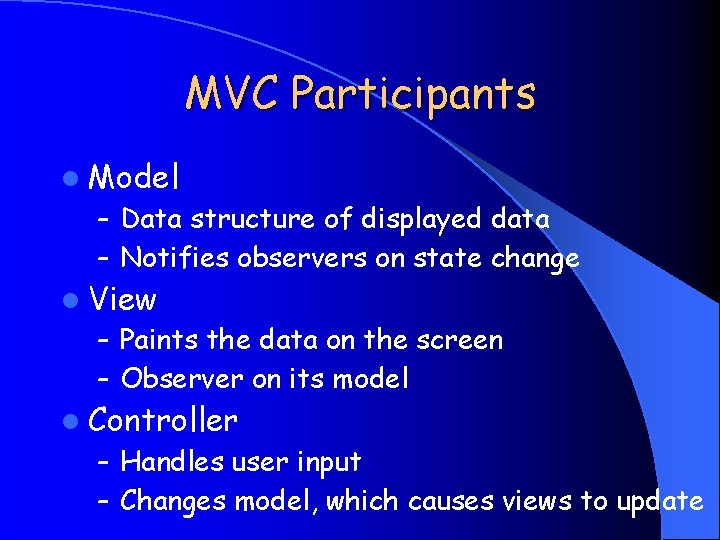 MVC Participants l Model – Data structure of displayed data – Notifies observers on