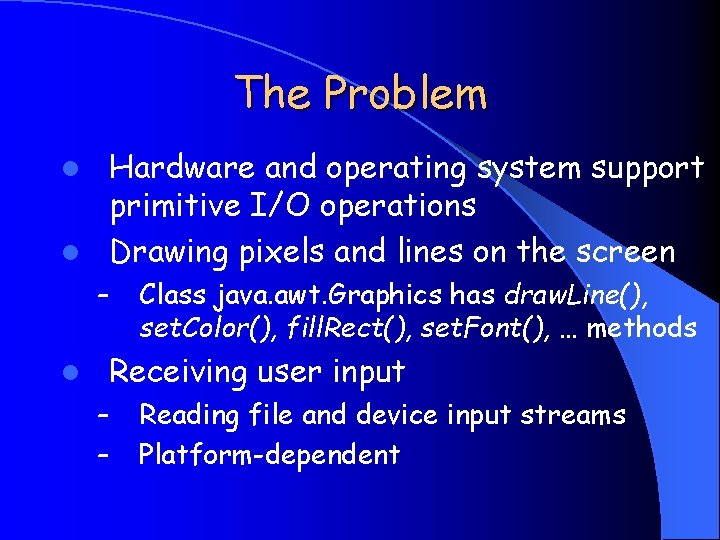 The Problem Hardware and operating system support primitive I/O operations l Drawing pixels and