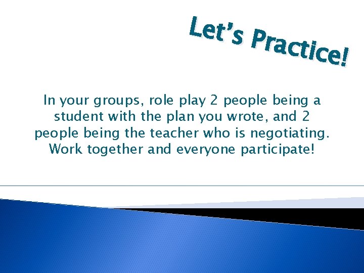 Let’s Practi ce! In your groups, role play 2 people being a student with