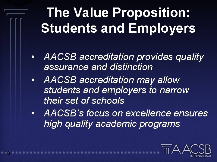 The Value Proposition: Students and Employers • AACSB accreditation provides quality assurance and distinction