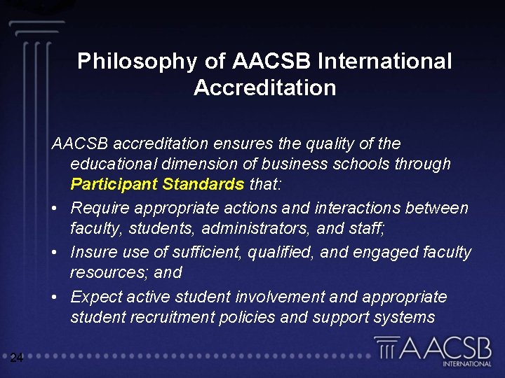 Philosophy of AACSB International Accreditation AACSB accreditation ensures the quality of the educational dimension