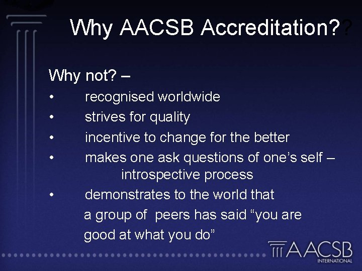 Why AACSB Accreditation? ? Why not? – • • • recognised worldwide strives for