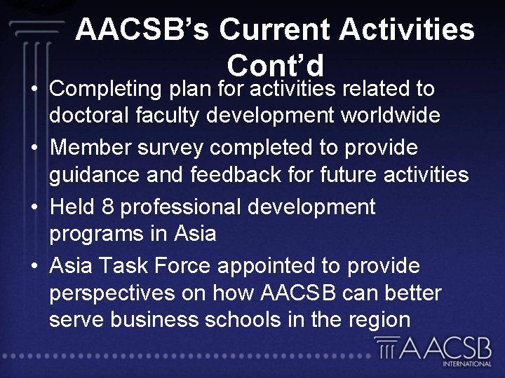 AACSB’s Current Activities Cont’d • Completing plan for activities related to doctoral faculty development