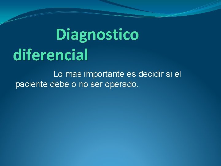 Diagnostico diferencial Lo mas importante es decidir si el paciente debe o no ser