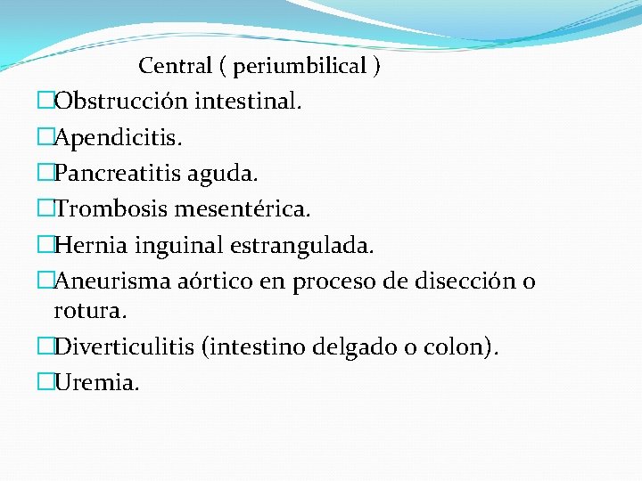 Central ( periumbilical ) �Obstrucción intestinal. �Apendicitis. �Pancreatitis aguda. �Trombosis mesentérica. �Hernia inguinal estrangulada.
