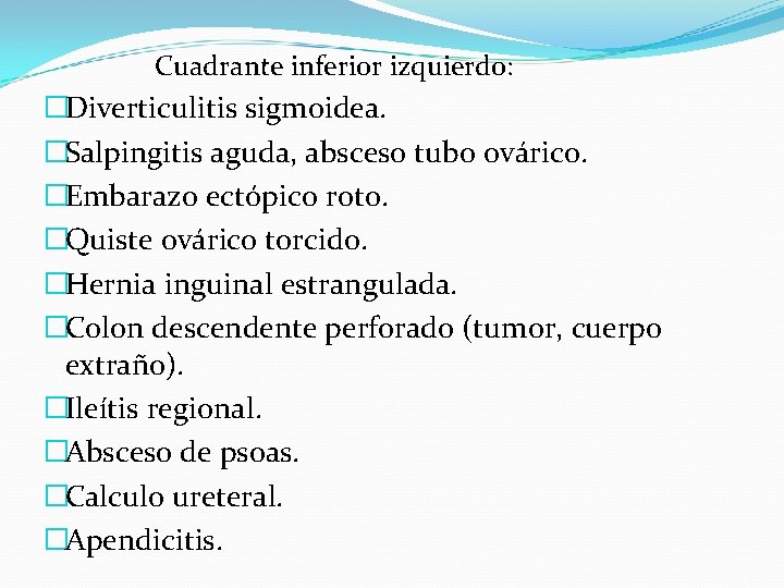 Cuadrante inferior izquierdo: �Diverticulitis sigmoidea. �Salpingitis aguda, absceso tubo ovárico. �Embarazo ectópico roto. �Quiste