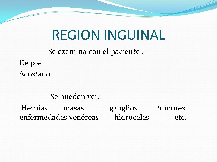 REGION INGUINAL Se examina con el paciente : De pie Acostado Se pueden ver: