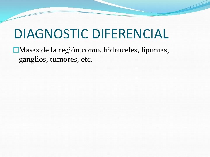 DIAGNOSTIC DIFERENCIAL �Masas de la región como, hidroceles, lipomas, ganglios, tumores, etc. 