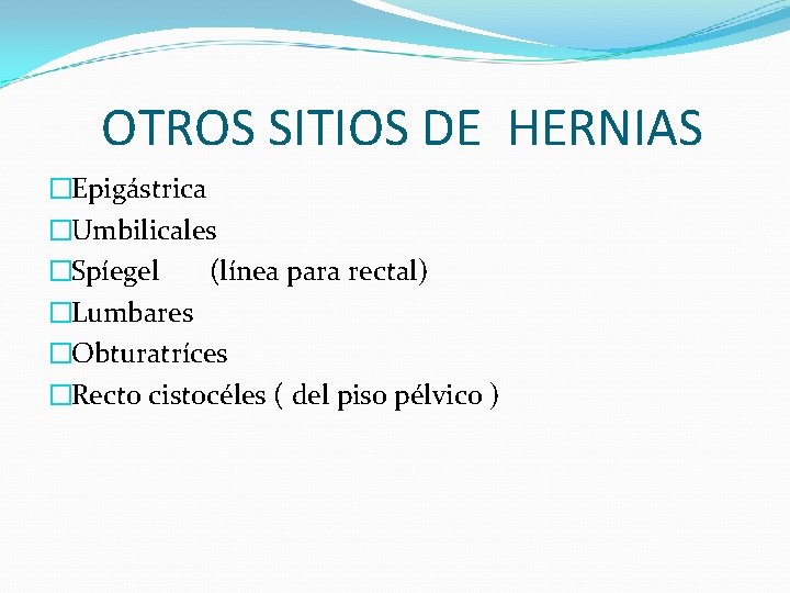 OTROS SITIOS DE HERNIAS �Epigástrica �Umbilicales �Spíegel (línea para rectal) �Lumbares �Obturatríces �Recto cistocéles