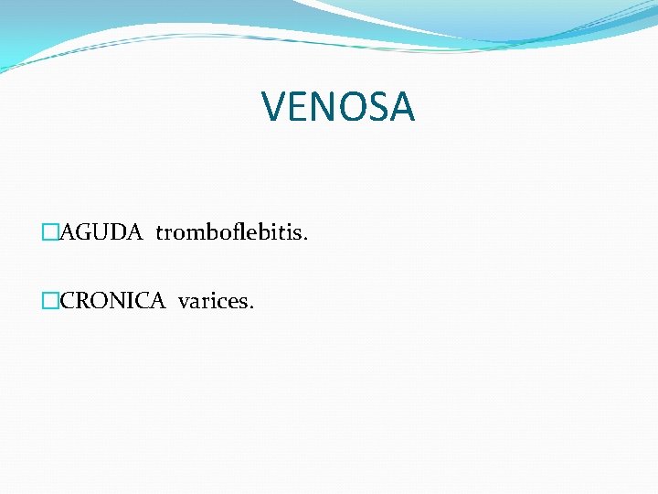 VENOSA �AGUDA tromboflebitis. �CRONICA varices. 